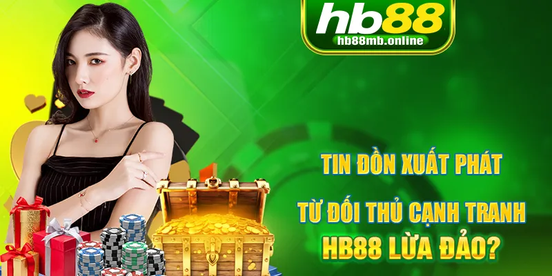 Thông tin HB88 lừa đảo xuất phát từ các đối thủ cạnh tranh