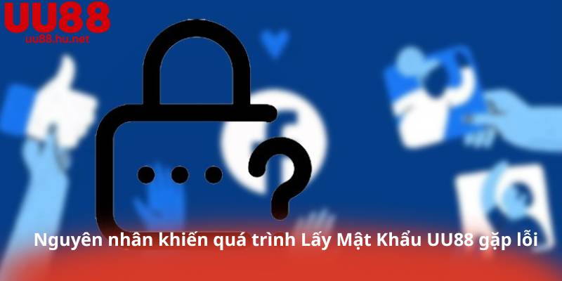 Nguyên nhân khiến quá trình Lấy Mật Khẩu UU88 gặp lỗi